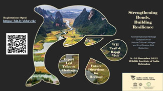 Strengthening Bonds, Building Resilience – An International Heritage Symposium on Nature Culture Linkages and Eco-Disaster Risk Reduction (8 – 10 December 2022 Wildlife Institute of India, Dehradun)